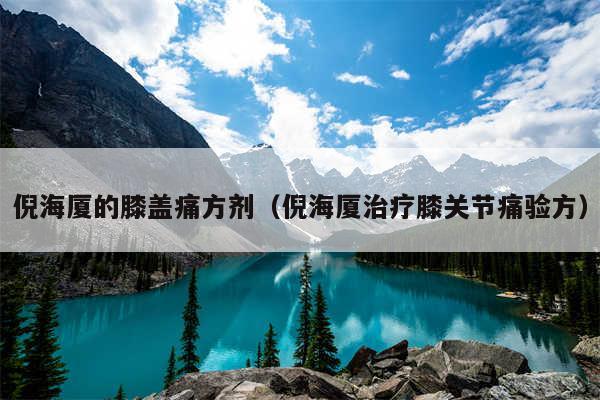 倪海厦的膝盖痛方剂(倪海厦治疗膝关节痛验方)