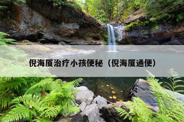 倪海厦治疗小孩便秘(倪海厦通便)