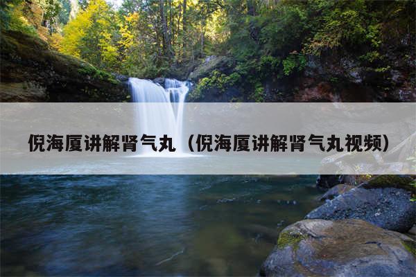 倪海厦讲解肾气丸(倪海厦讲解肾气丸视频)