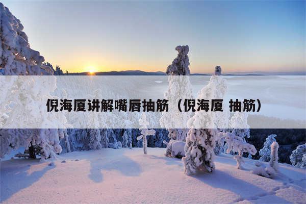 倪海厦讲解嘴唇抽筋（倪海厦 抽筋）
