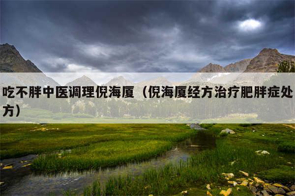 吃不胖中医调理倪海厦(倪海厦经方治疗肥胖症处方)