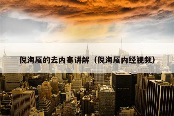 倪海厦的去内寒讲解(倪海厦内经视频)