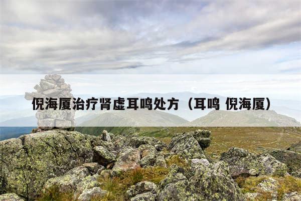 倪海厦治疗肾虚耳鸣处方（耳鸣 倪海厦）