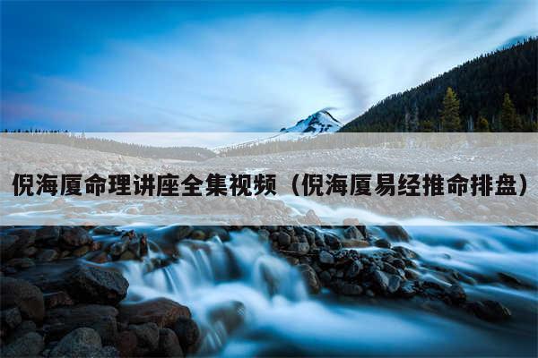 倪海厦命理讲座全集视频（倪海厦易经推命排盘）