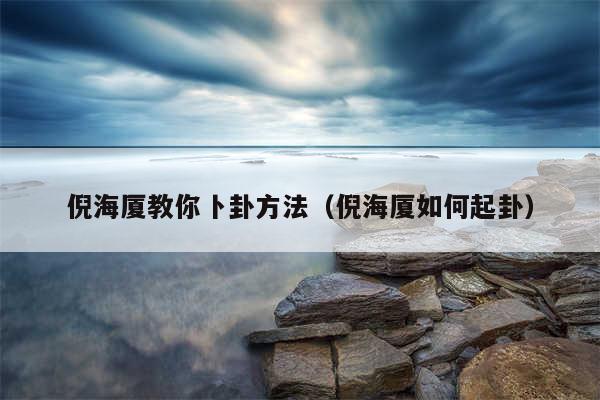 倪海厦教你卜卦方法(倪海厦如何起卦)