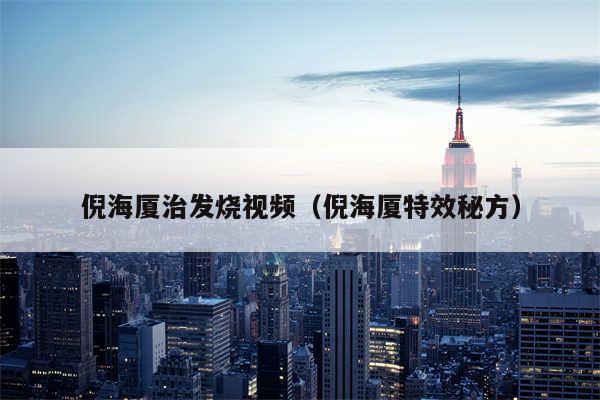 倪海厦治发烧视频(倪海厦特效秘方)