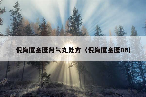 倪海厦金匮肾气丸处方(倪海厦金匮06)