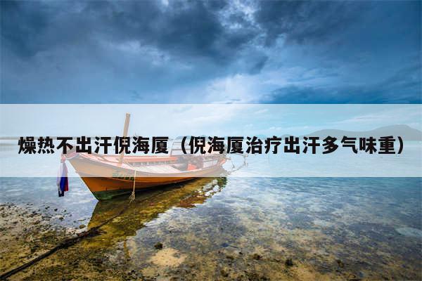 燥热不出汗倪海厦(倪海厦治疗出汗多气味重)