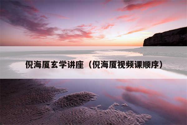 倪海厦玄学讲座(倪海厦视频课顺序)