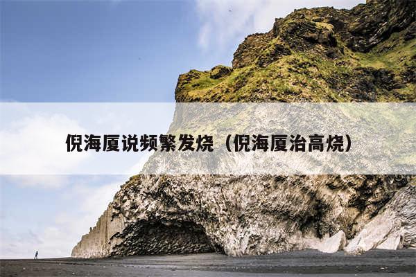 倪海厦说频繁发烧(倪海厦治高烧)