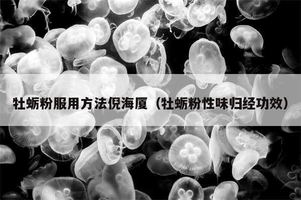 牡蛎粉服用方法倪海厦（牡蛎粉性味归经功效）