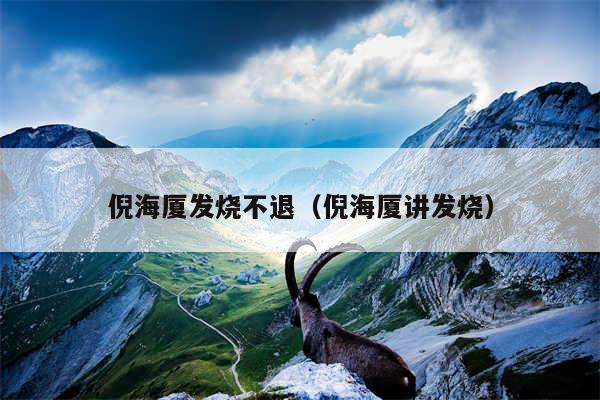 倪海厦发烧不退(倪海厦讲发烧)