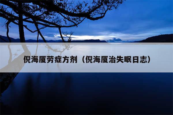 倪海厦劳症方剂(倪海厦治失眠日志)