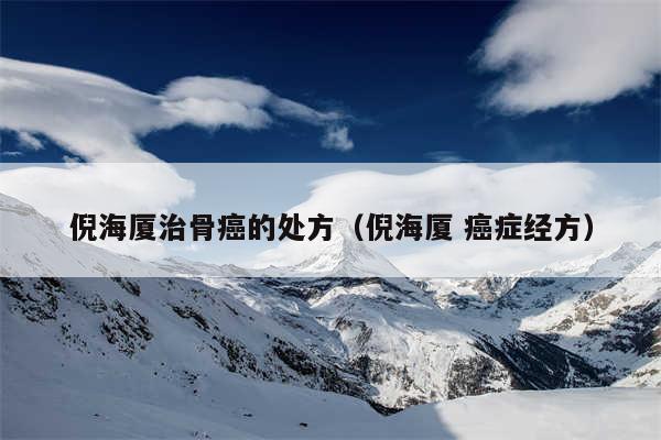 倪海厦治骨癌的处方(倪海厦 癌症经方)
