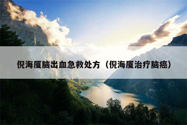 倪海厦脑出血急救处方(倪海厦治疗脑癌)