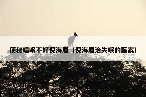 便秘睡眠不好倪海厦(倪海厦治失眠的医案)