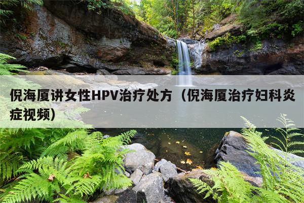倪海厦讲女性HPV治疗处方(倪海厦治疗妇科炎症视频)