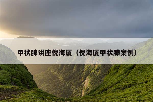甲状腺讲座倪海厦(倪海厦甲状腺案例)