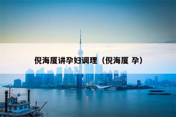倪海厦讲孕妇调理(倪海厦 孕)