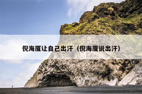 倪海厦让自己出汗（倪海厦说出汗）
