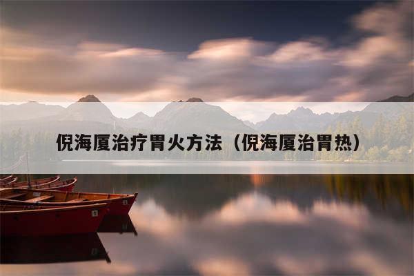 倪海厦治疗胃火方法（倪海厦治胃热）