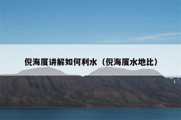 倪海厦讲解如何利水（倪海厦水地比）