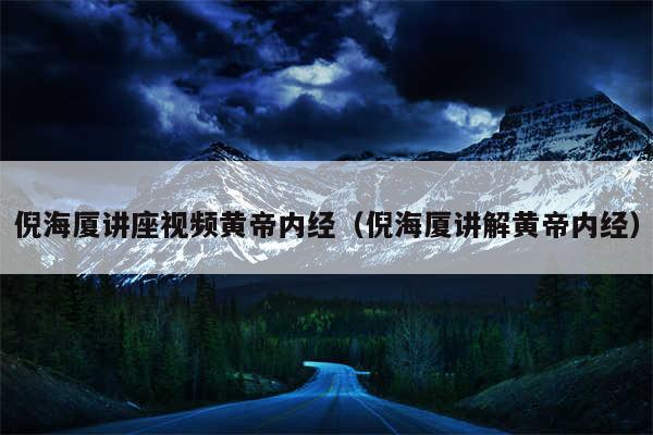 倪海厦讲座视频黄帝内经(倪海厦讲解黄帝内经)