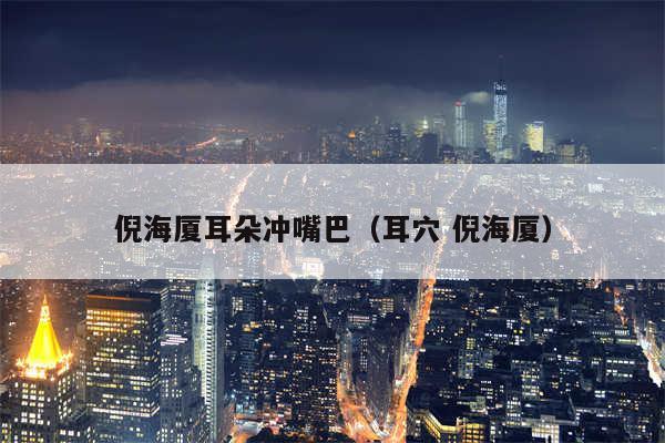 倪海厦耳朵冲嘴巴(耳穴 倪海厦)