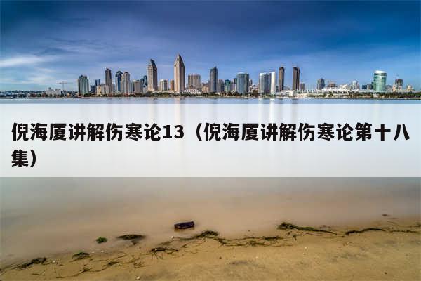 倪海厦讲解伤寒论13(倪海厦讲解伤寒论第十八集)
