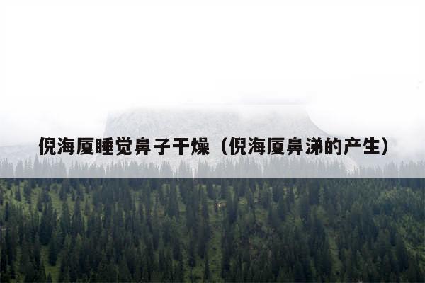 倪海厦睡觉鼻子干燥(倪海厦鼻涕的产生)