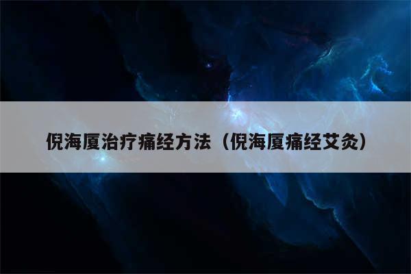 倪海厦治疗痛经方法(倪海厦痛经艾灸)