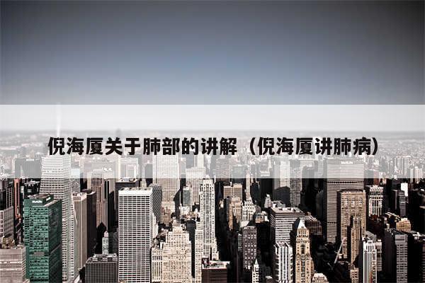 倪海厦关于肺部的讲解(倪海厦讲肺病)