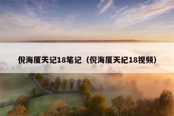 倪海厦天记18笔记(倪海厦天纪18视频)