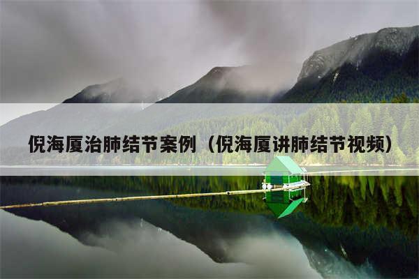 倪海厦治肺结节案例(倪海厦讲肺结节视频)