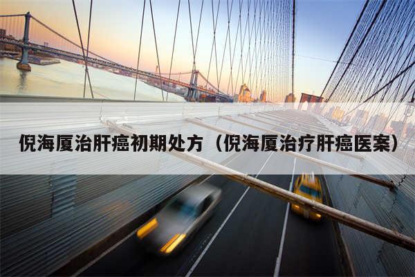 倪海厦治肝癌初期处方(倪海厦治疗肝癌医案)