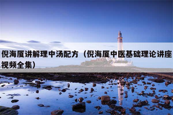 倪海厦讲解理中汤配方(倪海厦中医基础理论讲座视频全集)