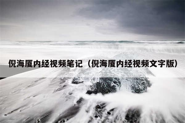 倪海厦内经视频笔记（倪海厦内经视频文字版）