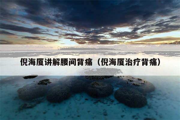 倪海厦讲解腰间背痛(倪海厦治疗背痛)