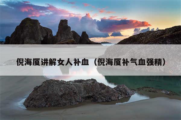 倪海厦讲解女人补血（倪海厦补气血强精）