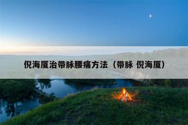 倪海厦治带脉腰痛方法(带脉 倪海厦)