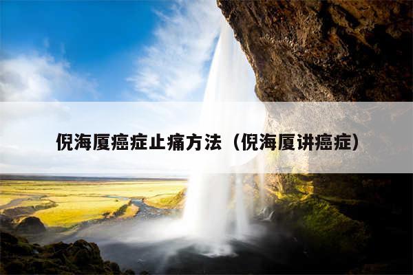 倪海厦癌症止痛方法（倪海厦讲癌症）