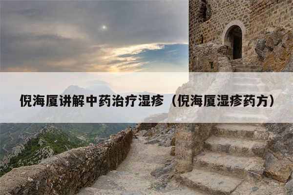 倪海厦讲解中药治疗湿疹(倪海厦湿疹药方)