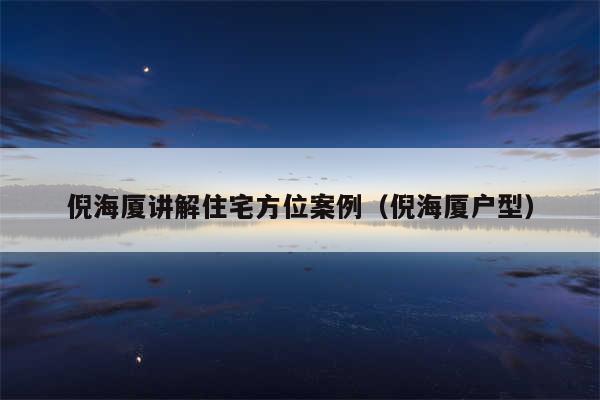 倪海厦讲解住宅方位案例(倪海厦户型)