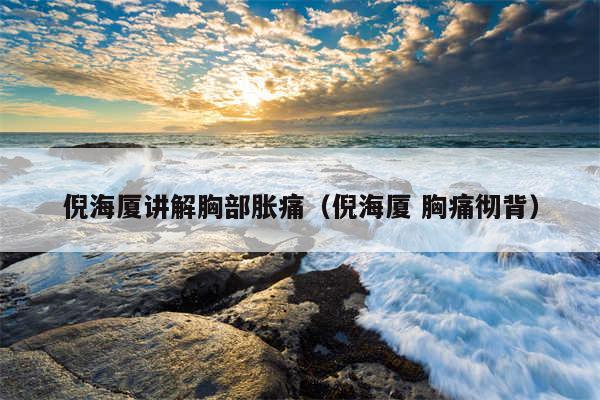 倪海厦讲解胸部胀痛(倪海厦 胸痛彻背)