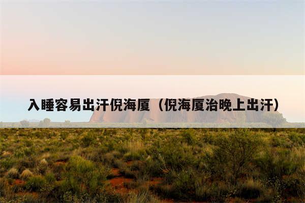 入睡容易出汗倪海厦（倪海厦治晚上出汗）