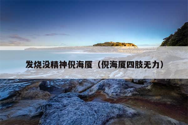 发烧没精神倪海厦(倪海厦四肢无力)