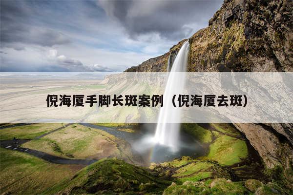 倪海厦手脚长斑案例(倪海厦去斑)