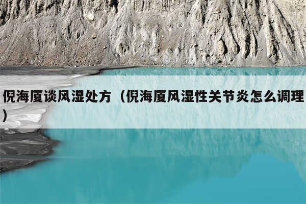 倪海厦谈风湿处方(倪海厦风湿性关节炎怎么调理)