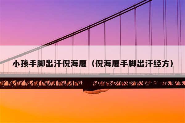 小孩手脚出汗倪海厦（倪海厦手脚出汗经方）