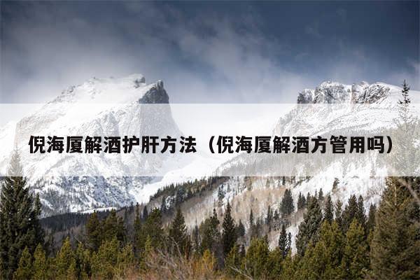 倪海厦解酒护肝方法(倪海厦解酒方管用吗)